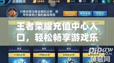 王者榮耀充值中心入口，輕松暢享游戲樂趣
