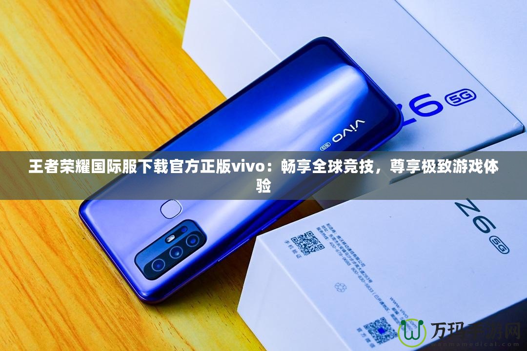 王者榮耀國(guó)際服下載官方正版vivo：暢享全球競(jìng)技，尊享極致游戲體驗(yàn)