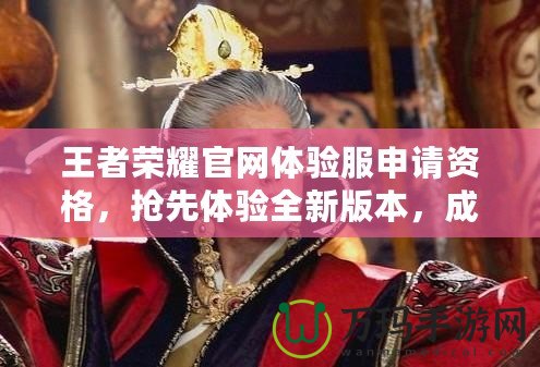 王者榮耀官網(wǎng)體驗服申請資格，搶先體驗全新版本，成就榮耀之巔