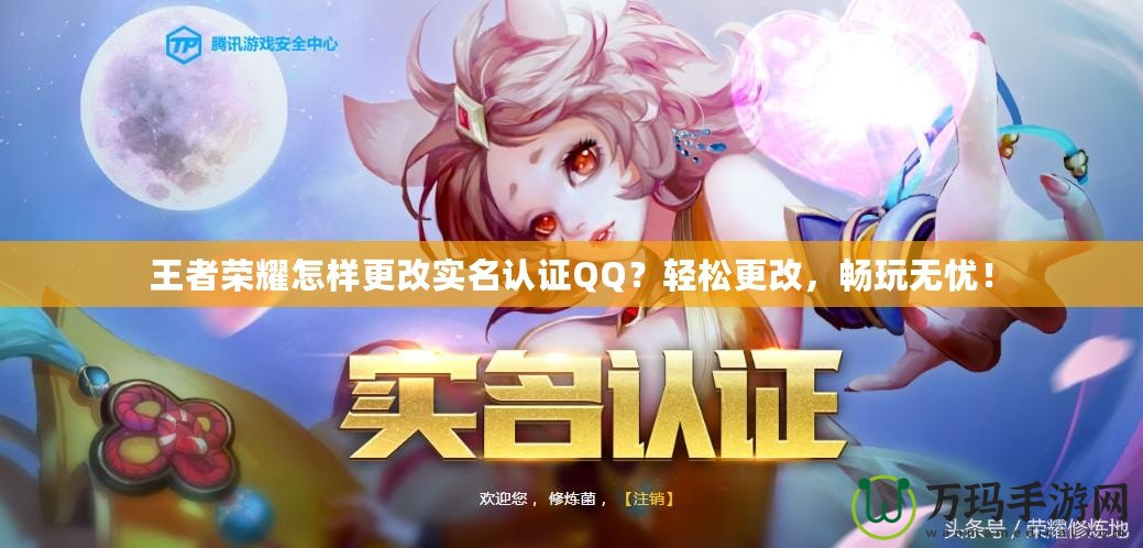 王者榮耀怎樣更改實(shí)名認(rèn)證QQ？輕松更改，暢玩無憂！