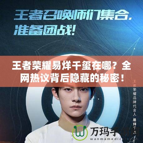 王者榮耀易烊千璽在哪？全網(wǎng)熱議背后隱藏的秘密！