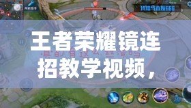 王者榮耀鏡連招教學(xué)視頻，掌握技巧，成為榮耀之巔的王者！