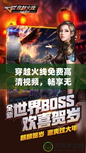 穿越火線免費(fèi)高清視頻，暢享無極限游戲世界！