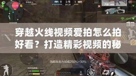穿越火線視頻愛拍怎么拍好看？打造精彩視頻的秘訣揭秘