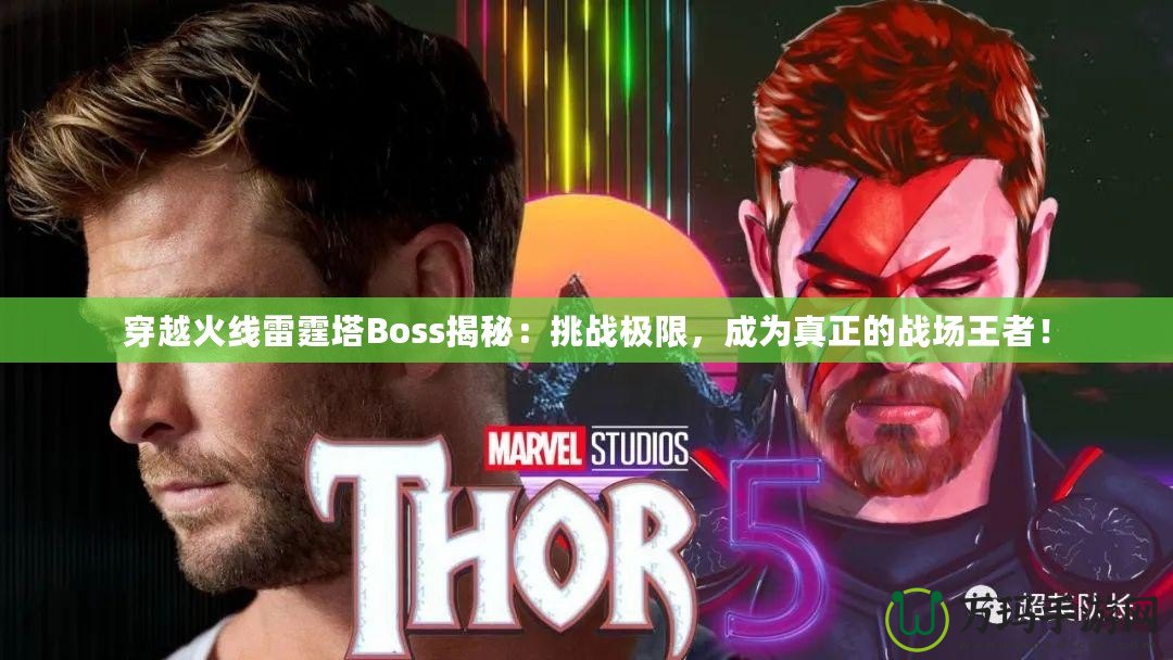 穿越火線雷霆塔Boss揭秘：挑戰(zhàn)極限，成為真正的戰(zhàn)場(chǎng)王者！