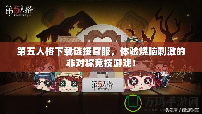 第五人格下載鏈接官服，體驗(yàn)燒腦刺激的非對(duì)稱競(jìng)技游戲！