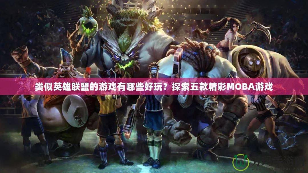 類(lèi)似英雄聯(lián)盟的游戲有哪些好玩？探索五款精彩MOBA游戲