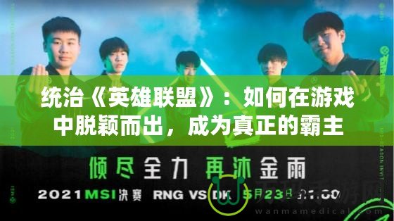 統(tǒng)治《英雄聯(lián)盟》：如何在游戲中脫穎而出，成為真正的霸主