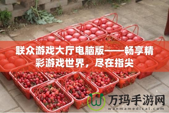 聯(lián)眾游戲大廳電腦版——暢享精彩游戲世界，盡在指尖