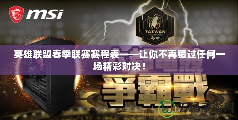 英雄聯(lián)盟春季聯(lián)賽賽程表——讓你不再錯過任何一場精彩對決！