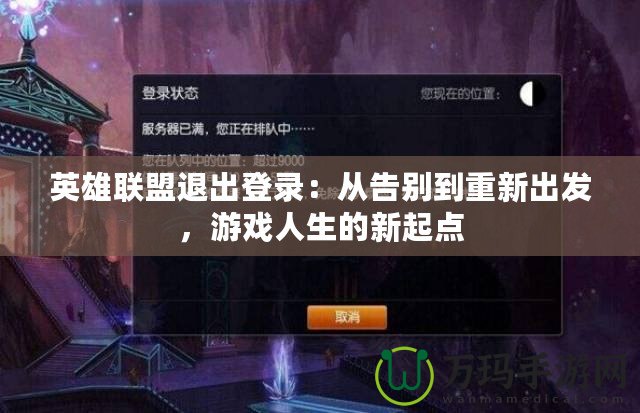 英雄聯(lián)盟退出登錄：從告別到重新出發(fā)，游戲人生的新起點