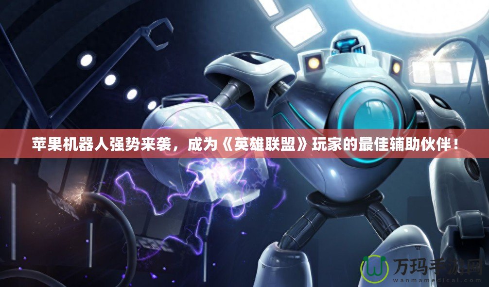 蘋果機(jī)器人強(qiáng)勢(shì)來襲，成為《英雄聯(lián)盟》玩家的最佳輔助伙伴！