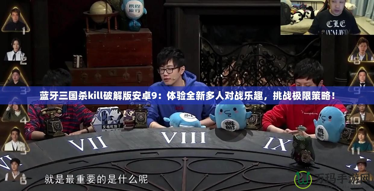 藍牙三國殺kill破解版安卓9：體驗全新多人對戰(zhàn)樂趣，挑戰(zhàn)極限策略！