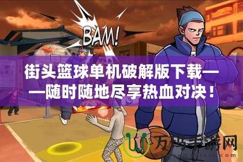 街頭籃球單機(jī)破解版下載——隨時(shí)隨地盡享熱血對決！