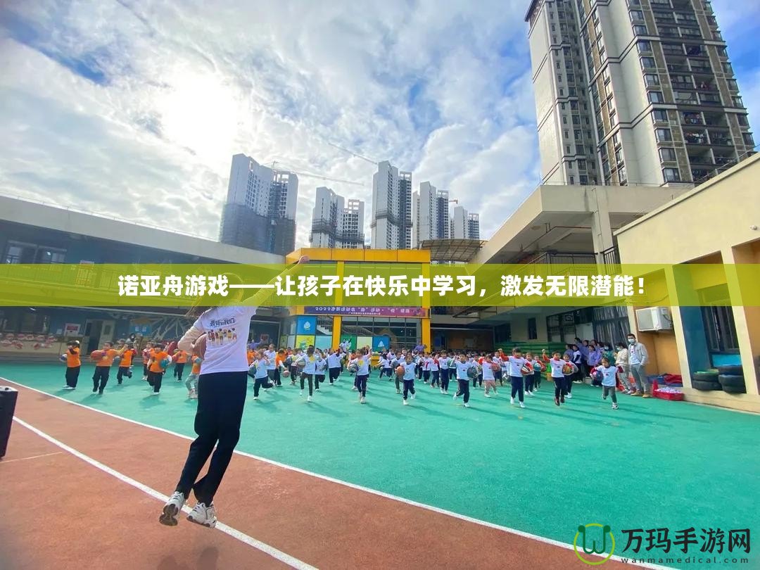 諾亞舟游戲——讓孩子在快樂中學(xué)習(xí)，激發(fā)無限潛能！