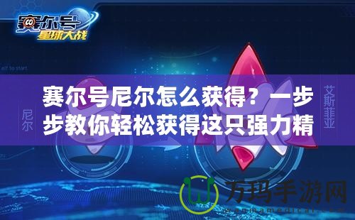 賽爾號尼爾怎么獲得？一步步教你輕松獲得這只強力精靈