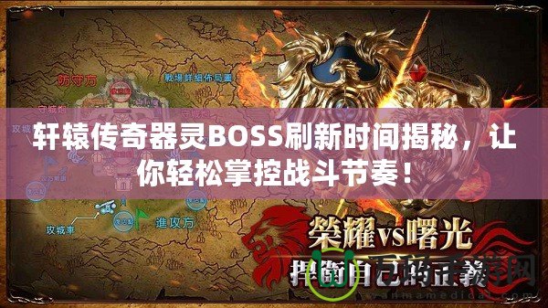 軒轅傳奇器靈BOSS刷新時(shí)間揭秘，讓你輕松掌控戰(zhàn)斗節(jié)奏！