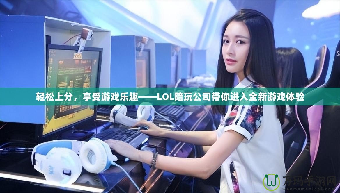 輕松上分，享受游戲樂趣——LOL陪玩公司帶你進(jìn)入全新游戲體驗(yàn)