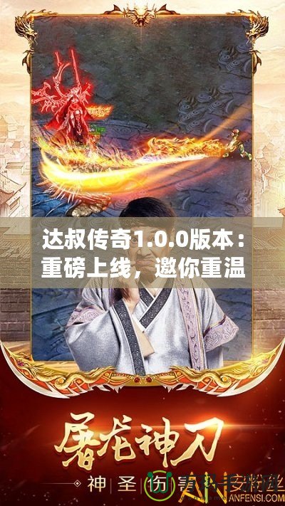 達(dá)叔傳奇1.0.0版本：重磅上線，邀你重溫經(jīng)典，再創(chuàng)輝煌