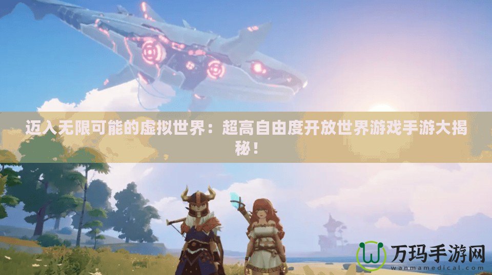 邁入無限可能的虛擬世界：超高自由度開放世界游戲手游大揭秘！