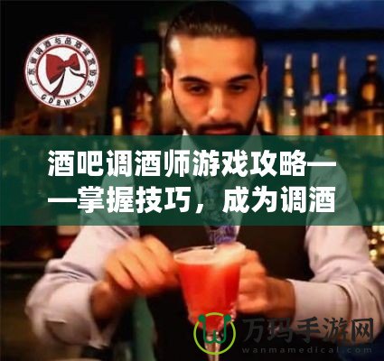 酒吧調(diào)酒師游戲攻略——掌握技巧，成為調(diào)酒大師
