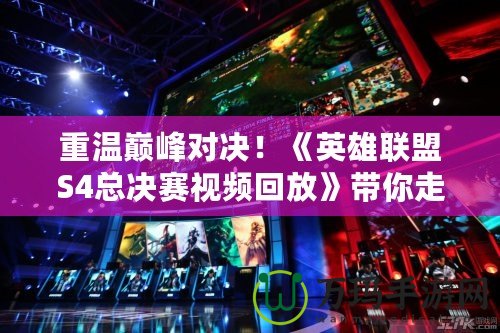重溫巔峰對決！《英雄聯(lián)盟S4總決賽視頻回放》帶你走進(jìn)最震撼的電競歷史