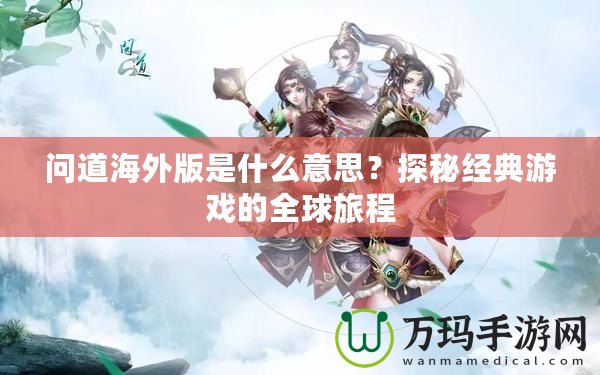 問道海外版是什么意思？探秘經(jīng)典游戲的全球旅程