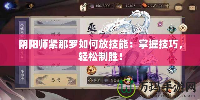 陰陽(yáng)師緊那羅如何放技能：掌握技巧，輕松制勝！