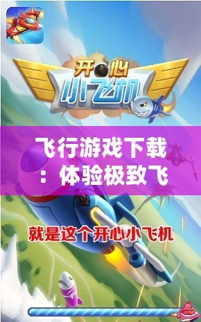 飛行游戲下載：體驗(yàn)極致飛行樂(lè)趣，暢享空中冒險(xiǎn)！
