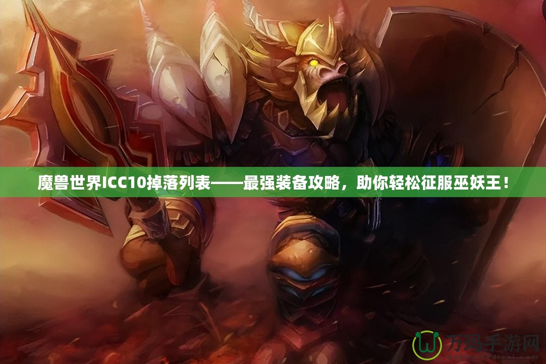 魔獸世界ICC10掉落列表——最強裝備攻略，助你輕松征服巫妖王！
