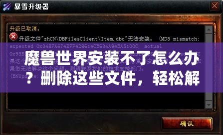 魔獸世界安裝不了怎么辦？刪除這些文件，輕松解決安裝問題！
