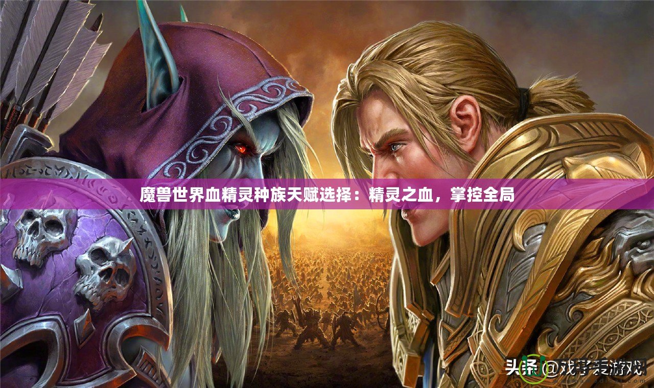 魔獸世界血精靈種族天賦選擇：精靈之血，掌控全局