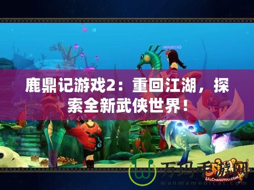 鹿鼎記游戲2：重回江湖，探索全新武俠世界！