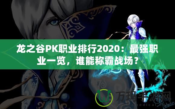 龍之谷PK職業(yè)排行2020：最強職業(yè)一覽，誰能稱霸戰(zhàn)場？