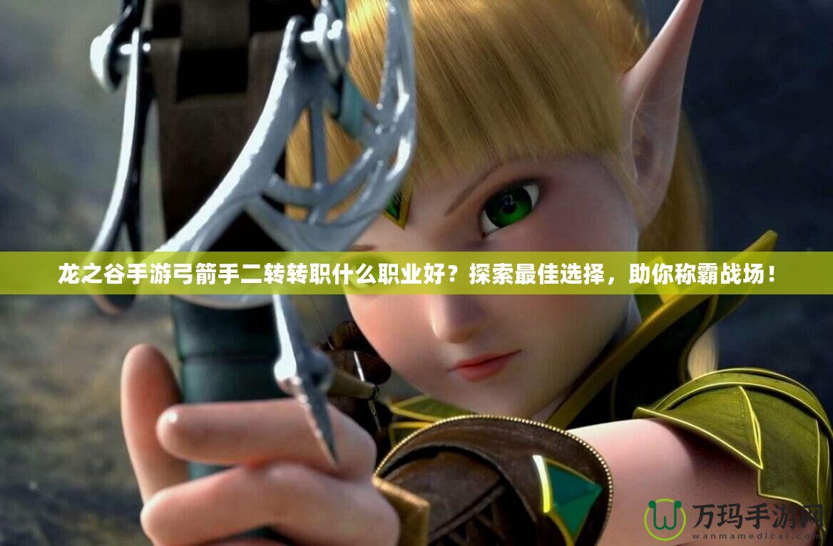 龍之谷手游弓箭手二轉(zhuǎn)轉(zhuǎn)職什么職業(yè)好？探索最佳選擇，助你稱霸戰(zhàn)場(chǎng)！