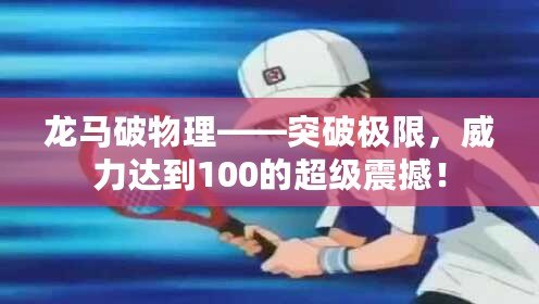 龍馬破物理——突破極限，威力達(dá)到100的超級(jí)震撼！