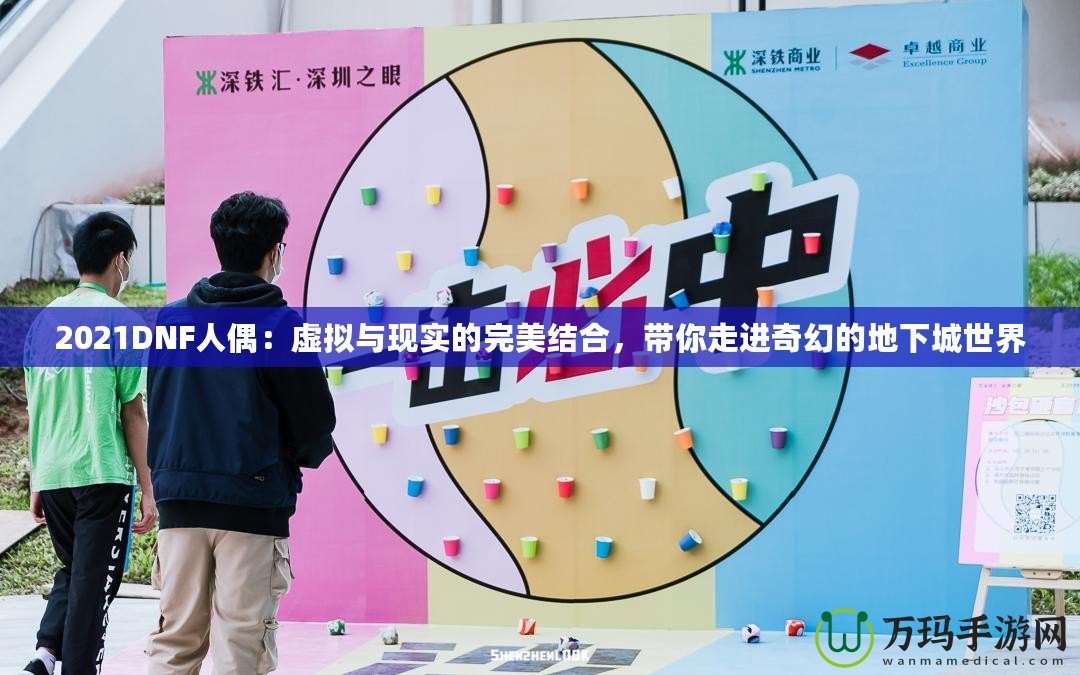 2021DNF人偶：虛擬與現(xiàn)實(shí)的完美結(jié)合，帶你走進(jìn)奇幻的地下城世界
