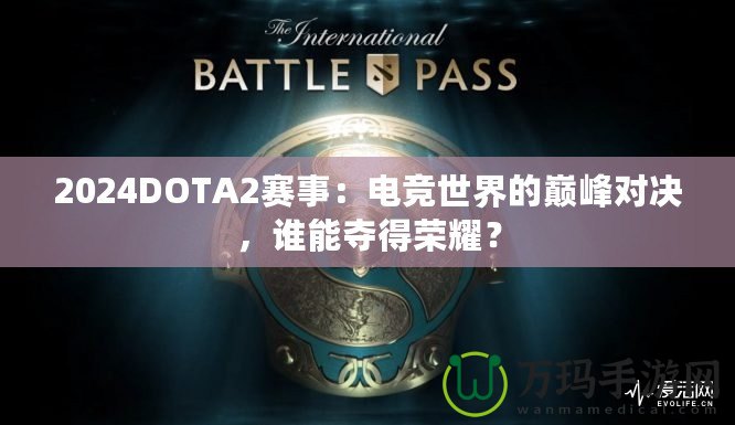 2024DOTA2賽事：電競(jìng)世界的巔峰對(duì)決，誰(shuí)能奪得榮耀？