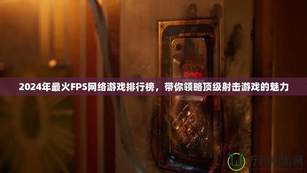 2024年最火FPS網(wǎng)絡(luò)游戲排行榜，帶你領(lǐng)略頂級射擊游戲的魅力