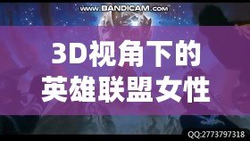 3D視角下的英雄聯(lián)盟女性角色：視覺盛宴與設(shè)計(jì)魅力