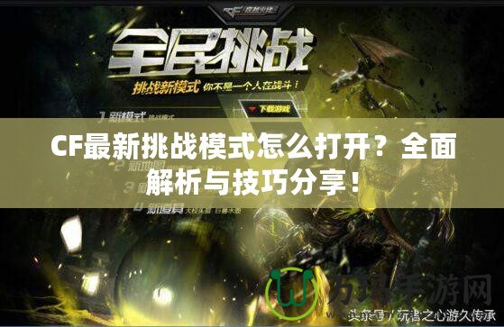 CF最新挑戰(zhàn)模式怎么打開(kāi)？全面解析與技巧分享！