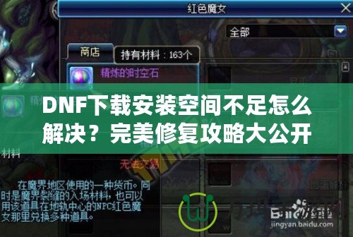 DNF下載安裝空間不足怎么解決？完美修復(fù)攻略大公開！