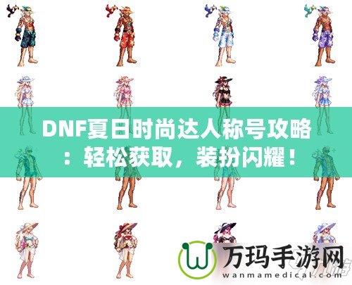 DNF夏日時(shí)尚達(dá)人稱號(hào)攻略：輕松獲取，裝扮閃耀！