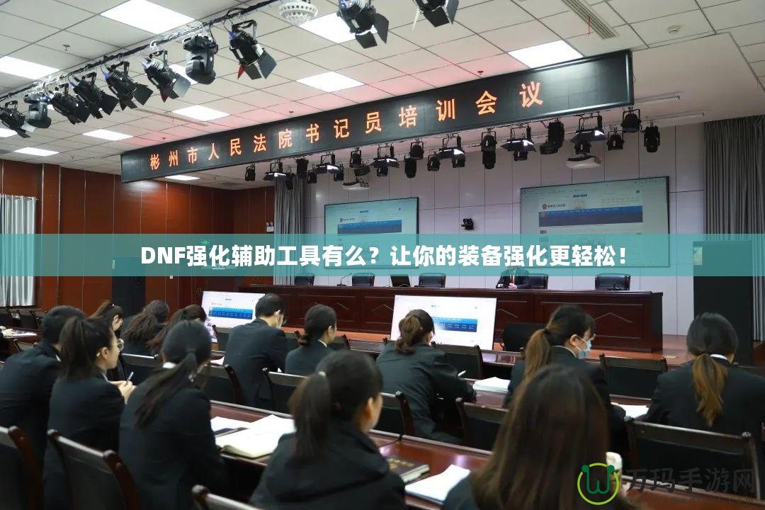 DNF強(qiáng)化輔助工具有么？讓你的裝備強(qiáng)化更輕松！