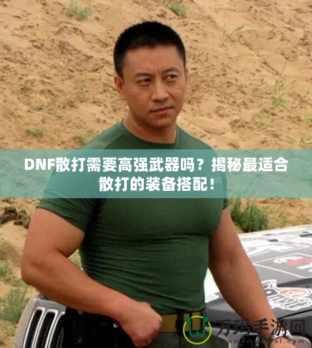 DNF散打需要高強(qiáng)武器嗎？揭秘最適合散打的裝備搭配！