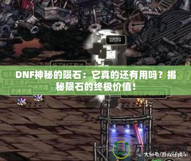 DNF神秘的隕石：它真的還有用嗎？揭秘隕石的終極價(jià)值！