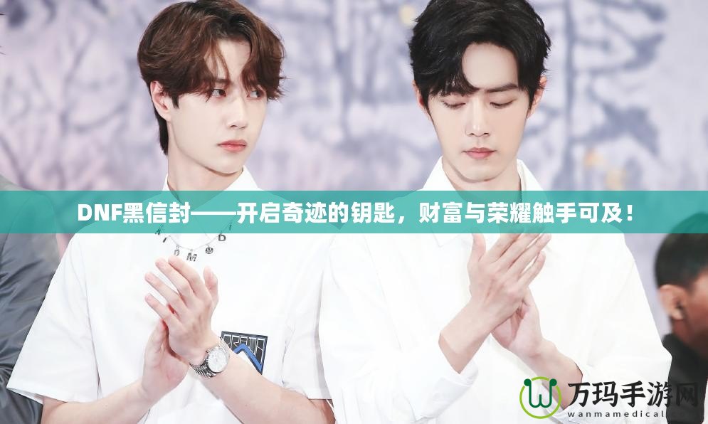 DNF黑信封——開啟奇跡的鑰匙，財富與榮耀觸手可及！