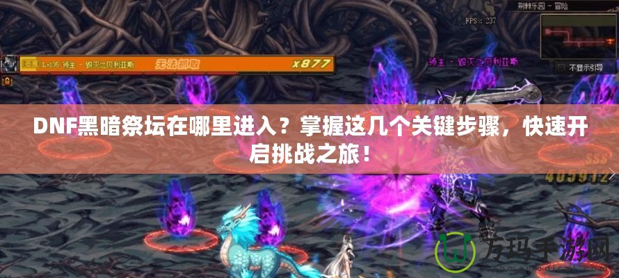 DNF黑暗祭壇在哪里進(jìn)入？掌握這幾個(gè)關(guān)鍵步驟，快速開啟挑戰(zhàn)之旅！