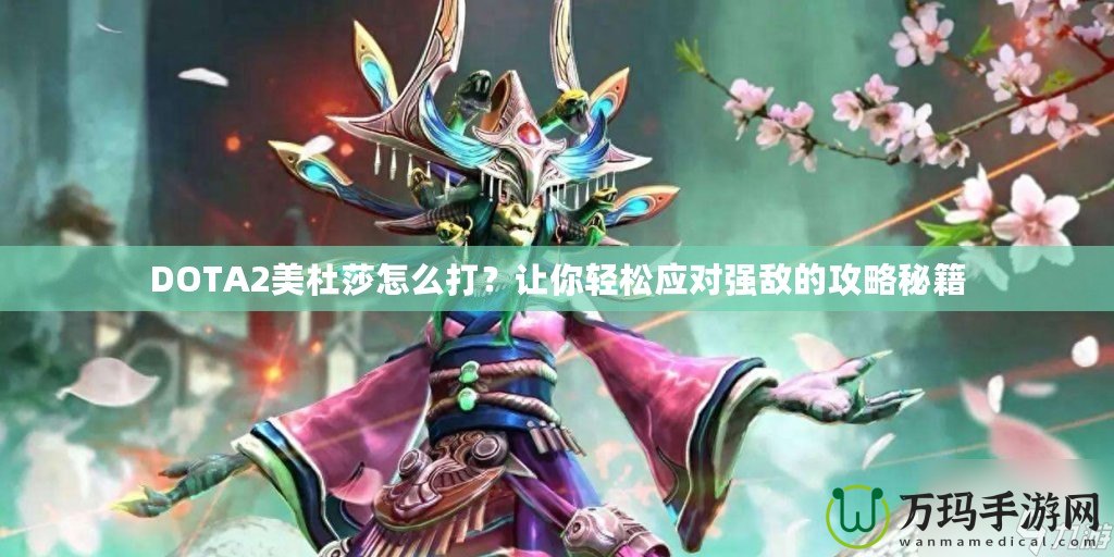 DOTA2美杜莎怎么打？讓你輕松應對強敵的攻略秘籍