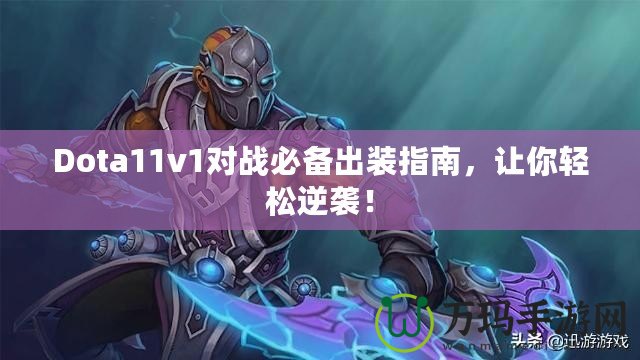 Dota11v1對戰(zhàn)必備出裝指南，讓你輕松逆襲！